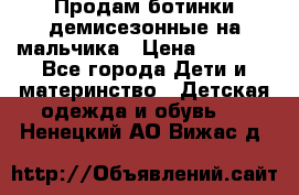 Продам ботинки демисезонные на мальчика › Цена ­ 1 500 - Все города Дети и материнство » Детская одежда и обувь   . Ненецкий АО,Вижас д.